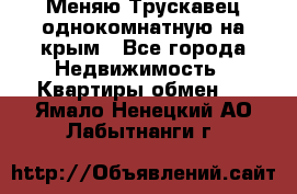 Меняю Трускавец однокомнатную на крым - Все города Недвижимость » Квартиры обмен   . Ямало-Ненецкий АО,Лабытнанги г.